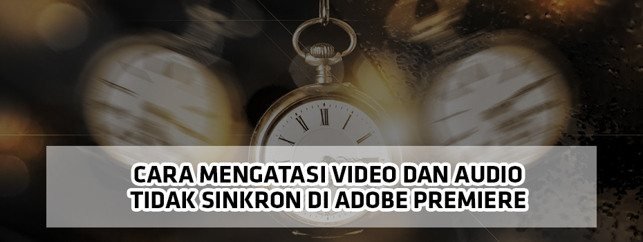 Cara Mengatasi Video dan Audio Tidak Sinkron di Adobe Premiere