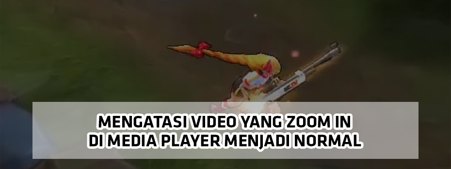 Cara Mengatasi Video yang Zoom in di Media Player Menjadi Normal