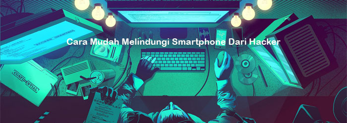 Cara Mudah Melindungi Smartphone dari Hacker