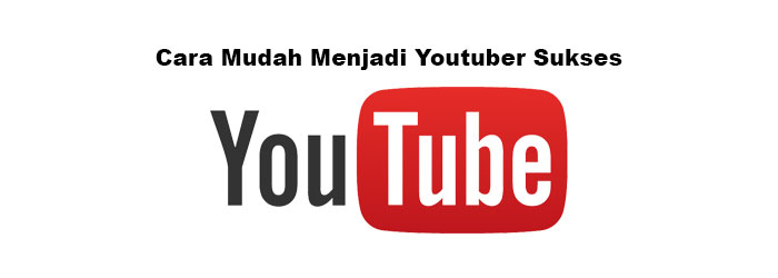 Cara Mudah Menjadi Youtuber Sukses