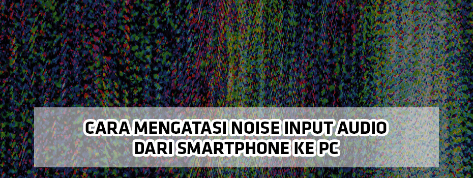 Cara Mengatasi Noise Input Audio dari Smartphone ke PC